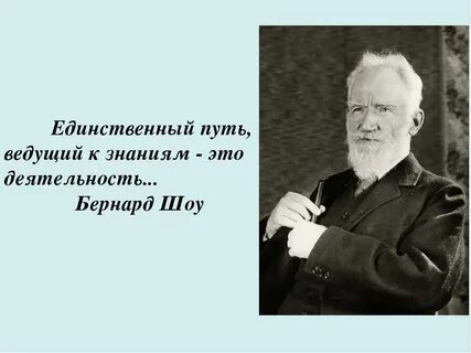 Деятельность единственный. Единственный путь ведущий к знанию это деятельность. Бернард шоу деятельность единственный путь к знанию. Бернард шоу единственный путь ведущий к знаниям это деятельность. «Единственный путь, ведущий к знанию – это деятельность» - б. шоу.